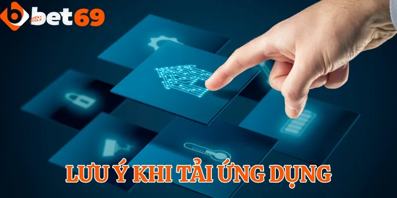 Lưu ý các điểm quan trọng khi tải và sử dụng app